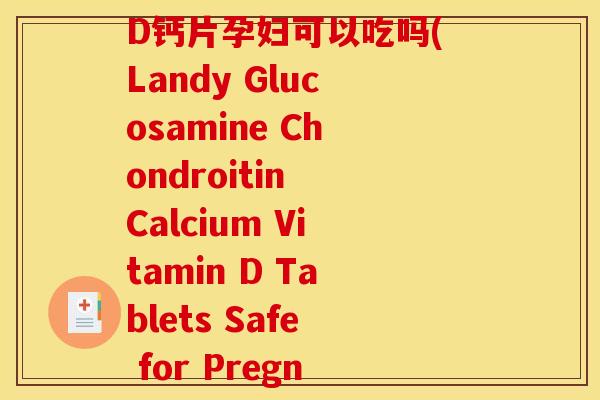 朗迪氨糖软骨素维生素D钙片孕妇可以吃吗(Landy Glucosamine Chondroitin Calcium Vitamin D Tablets Safe for Pregnant Women)