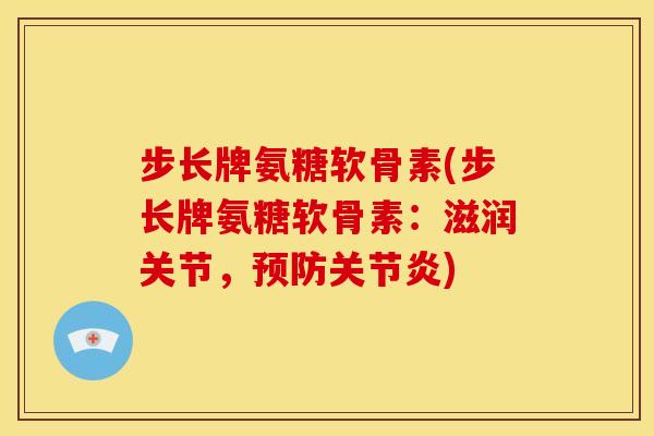 步长牌氨糖软骨素(步长牌氨糖软骨素：滋润关节，预防关节炎)