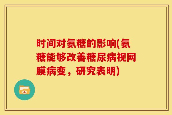 时间对氨糖的影响(氨糖能够改善糖尿病视网膜病变，研究表明)