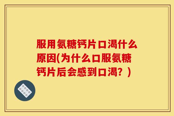 服用氨糖钙片口渴什么原因(为什么口服氨糖钙片后会感到口渴？)