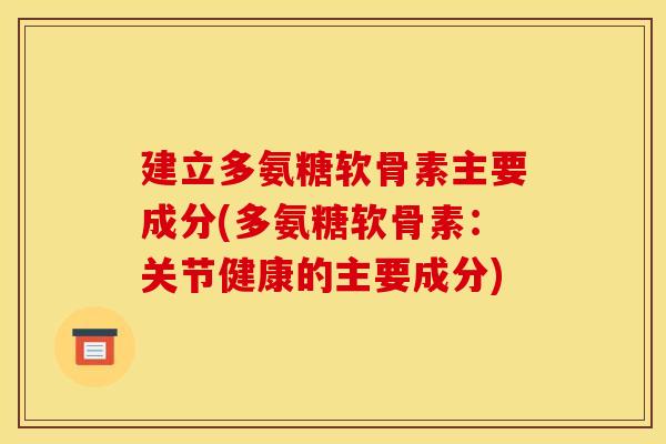 建立多氨糖软骨素主要成分(多氨糖软骨素：关节健康的主要成分)