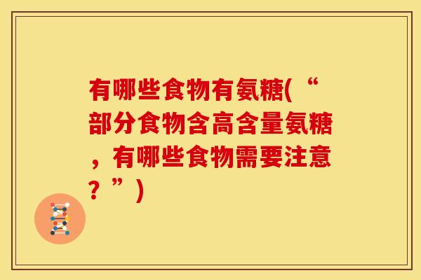 有哪些食物有氨糖(“部分食物含高含量氨糖，有哪些食物需要注意？”)