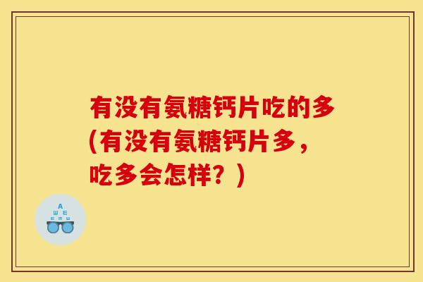 有没有氨糖钙片吃的多(有没有氨糖钙片多，吃多会怎样？)