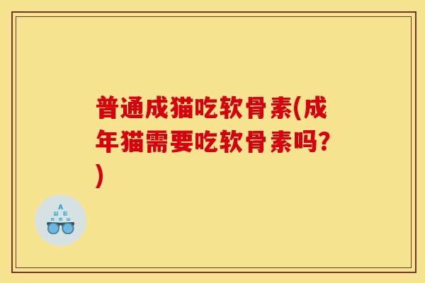 普通成猫吃软骨素(成年猫需要吃软骨素吗？)