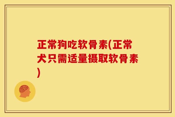 正常狗吃软骨素(正常犬只需适量摄取软骨素)