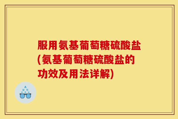 服用氨基葡萄糖硫酸盐(氨基葡萄糖硫酸盐的功效及用法详解)