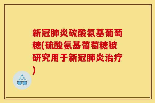 新冠肺炎硫酸氨基葡萄糖(硫酸氨基葡萄糖被研究用于新冠肺炎治疗)