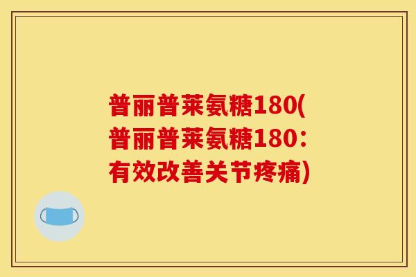 普丽普莱氨糖180(普丽普莱氨糖180：有效改善关节疼痛)