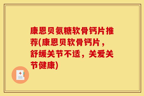 康恩贝氨糖软骨钙片推荐(康恩贝软骨钙片，舒缓关节不适，关爱关节健康)