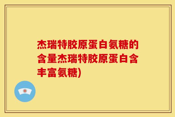 杰瑞特胶原蛋白氨糖的含量杰瑞特胶原蛋白含丰富氨糖)