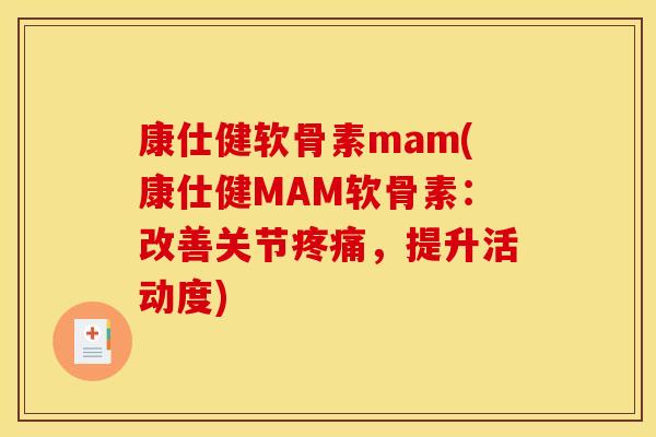 康仕健软骨素mam(康仕健MAM软骨素：改善关节疼痛，提升活动度)