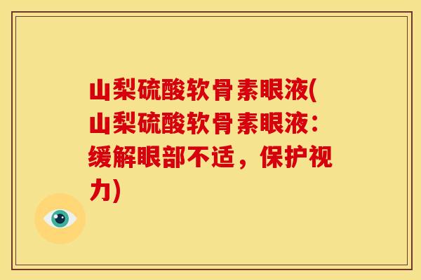 山梨硫酸软骨素眼液(山梨硫酸软骨素眼液：缓解眼部不适，保护视力)