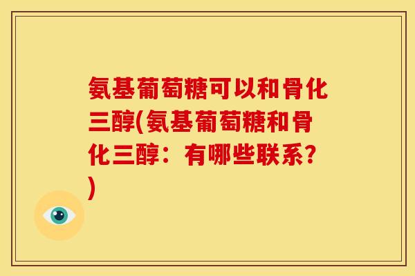 氨基葡萄糖可以和骨化三醇(氨基葡萄糖和骨化三醇：有哪些联系？)