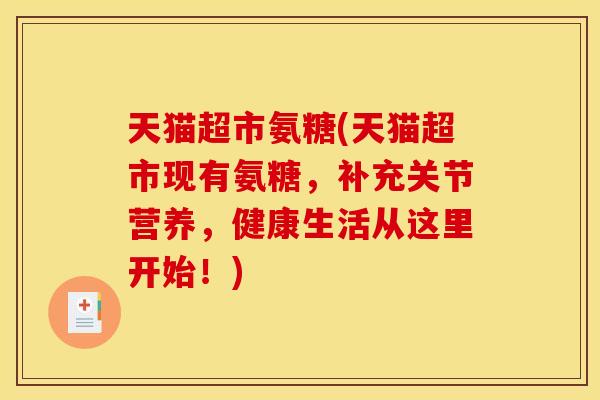 天猫超市氨糖(天猫超市现有氨糖，补充关节营养，健康生活从这里开始！)