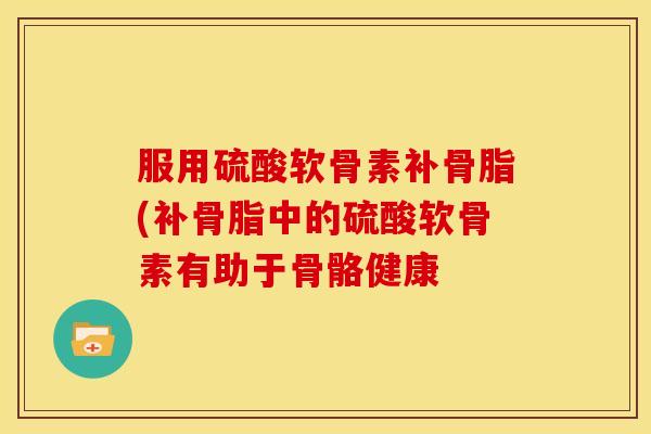服用硫酸软骨素补骨脂(补骨脂中的硫酸软骨素有助于骨骼健康