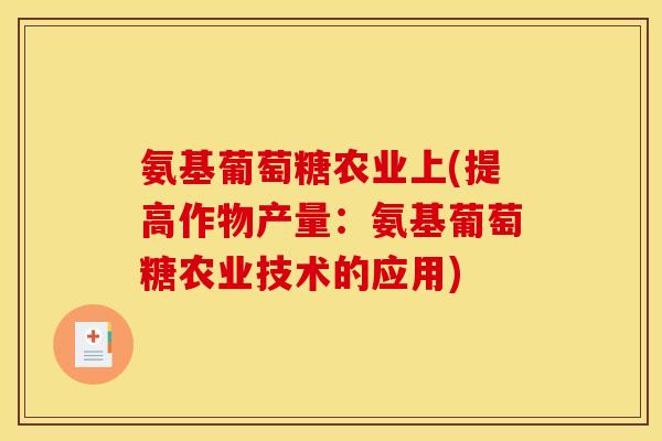 氨基葡萄糖农业上(提高作物产量：氨基葡萄糖农业技术的应用)