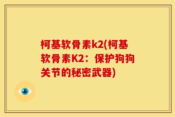 柯基软骨素k2(柯基软骨素K2：保护狗狗关节的秘密武器)