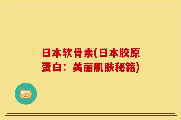 日本软骨素(日本胶原蛋白：美丽肌肤秘籍)