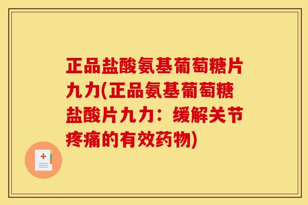 正品盐酸氨基葡萄糖片九力(正品氨基葡萄糖盐酸片九力：缓解关节疼痛的有效药物)