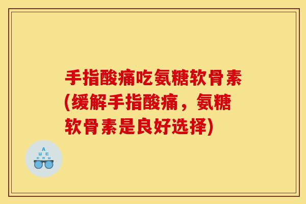 手指酸痛吃氨糖软骨素(缓解手指酸痛，氨糖软骨素是良好选择)