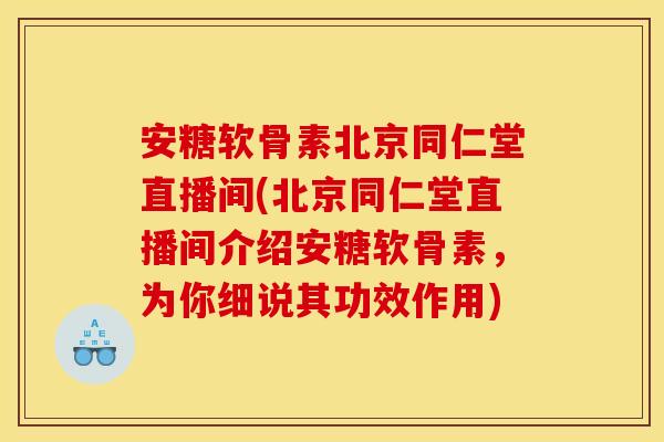 安糖软骨素北京同仁堂直播间(北京同仁堂直播间介绍安糖软骨素，为你细说其功效作用)