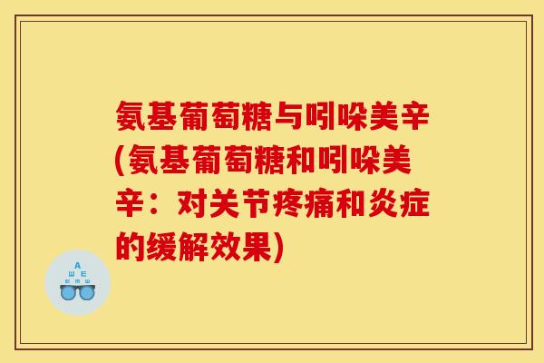 氨基葡萄糖与吲哚美辛(氨基葡萄糖和吲哚美辛：对关节疼痛和炎症的缓解效果)