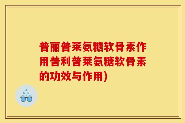普丽普莱氨糖软骨素作用普利普莱氨糖软骨素的功效与作用)