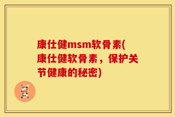 康仕健msm软骨素(康仕健软骨素，保护关节健康的秘密)