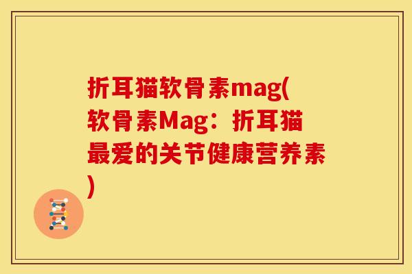 折耳猫软骨素mag(软骨素Mag：折耳猫最爱的关节健康营养素)
