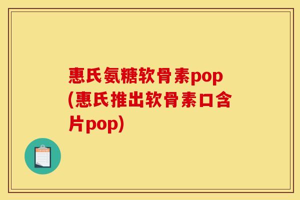 惠氏氨糖软骨素pop(惠氏推出软骨素口含片pop)