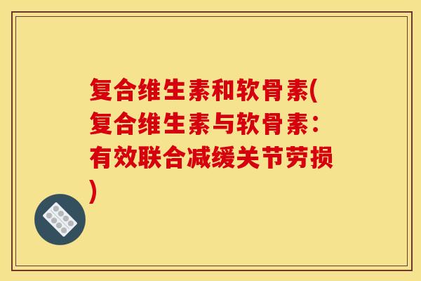 复合维生素和软骨素(复合维生素与软骨素：有效联合减缓关节劳损)
