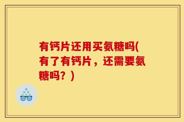 有钙片还用买氨糖吗(有了有钙片，还需要氨糖吗？)