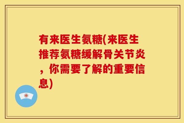 有来医生氨糖(来医生推荐氨糖缓解骨关节炎，你需要了解的重要信息)