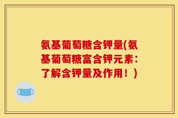 氨基葡萄糖含钾量(氨基葡萄糖富含钾元素：了解含钾量及作用！)