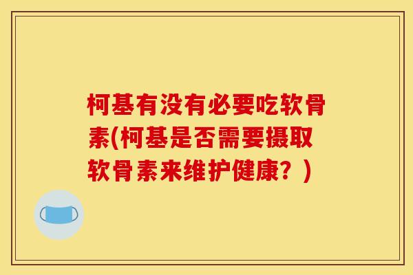 柯基有没有必要吃软骨素(柯基是否需要摄取软骨素来维护健康？)