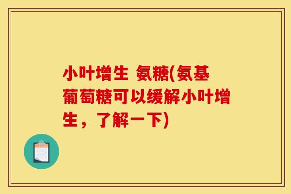 小叶增生 氨糖(氨基葡萄糖可以缓解小叶增生，了解一下)