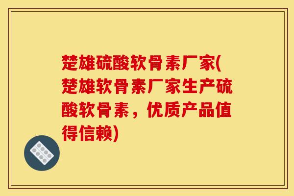 楚雄硫酸软骨素厂家(楚雄软骨素厂家生产硫酸软骨素，优质产品值得信赖)