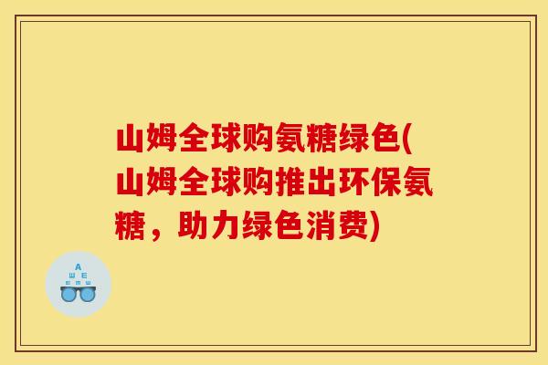 山姆全球购氨糖绿色(山姆全球购推出环保氨糖，助力绿色消费)