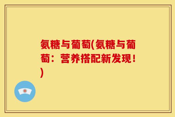氨糖与葡萄(氨糖与葡萄：营养搭配新发现！)