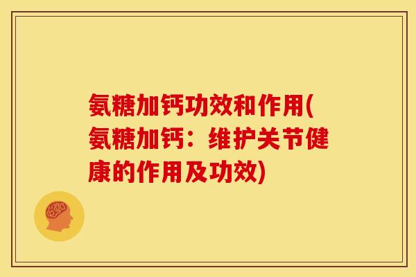 氨糖加钙功效和作用(氨糖加钙：维护关节健康的作用及功效)