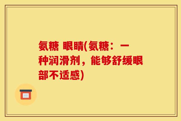 氨糖 眼睛(氨糖：一种润滑剂，能够舒缓眼部不适感)