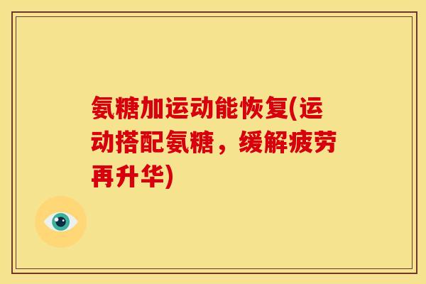 氨糖加运动能恢复(运动搭配氨糖，缓解疲劳再升华)