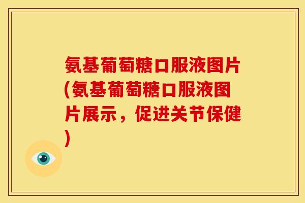 氨基葡萄糖口服液图片(氨基葡萄糖口服液图片展示，促进关节保健)