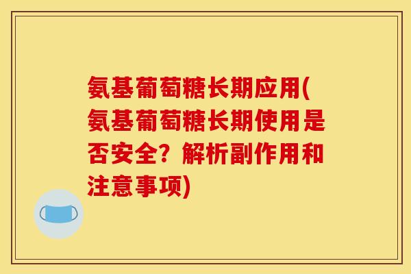 氨基葡萄糖长期应用(氨基葡萄糖长期使用是否安全？解析副作用和注意事项)