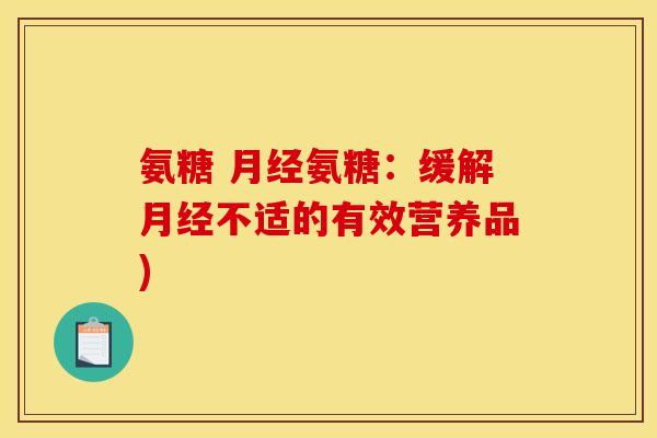 氨糖 月经氨糖：缓解月经不适的有效营养品)