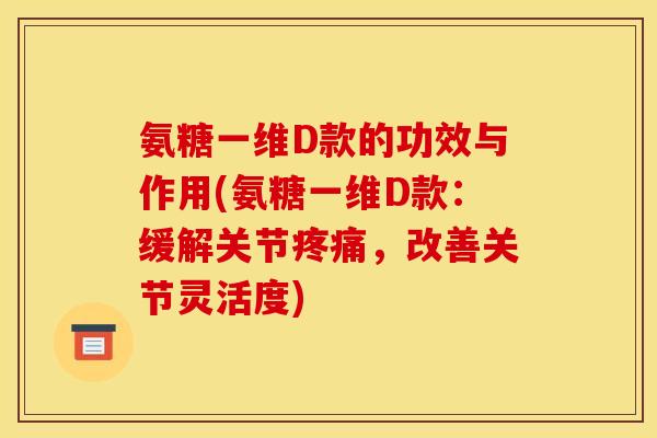 氨糖一维D款的功效与作用(氨糖一维D款：缓解关节疼痛，改善关节灵活度)