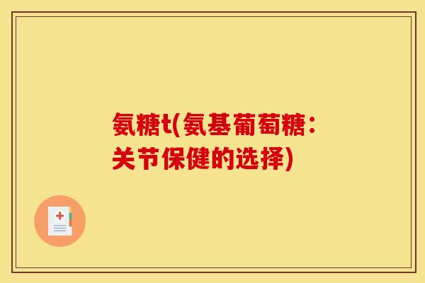 氨糖t(氨基葡萄糖：关节保健的选择)
