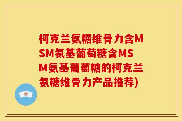 柯克兰氨糖维骨力含MSM氨基葡萄糖含MSM氨基葡萄糖的柯克兰氨糖维骨力产品推荐)