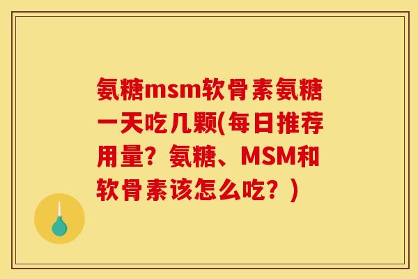氨糖msm软骨素氨糖一天吃几颗(每日推荐用量？氨糖、MSM和软骨素该怎么吃？)