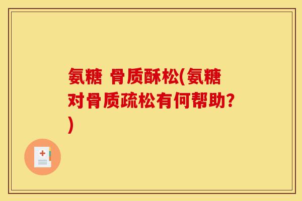 氨糖 骨质酥松(氨糖对骨质疏松有何帮助？)